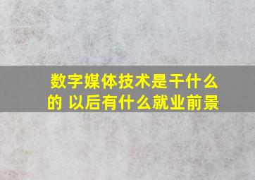 数字媒体技术是干什么的 以后有什么就业前景